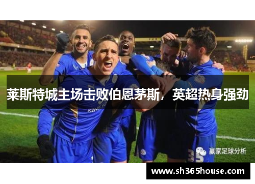 莱斯特城主场击败伯恩茅斯，英超热身强劲