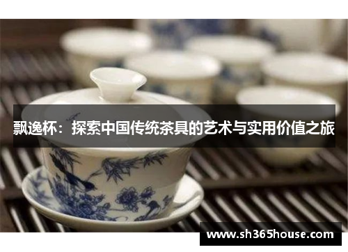 飘逸杯：探索中国传统茶具的艺术与实用价值之旅