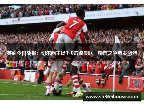 英超今日战报：切尔西主场1-0击败曼联，榜首之争愈发激烈