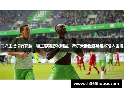 门兴主场逆转获胜，霸主态势愈发明显，沃尔夫斯堡客场连败陷入困境
