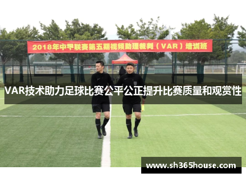 VAR技术助力足球比赛公平公正提升比赛质量和观赏性