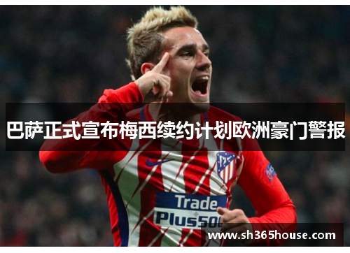 巴萨正式宣布梅西续约计划欧洲豪门警报