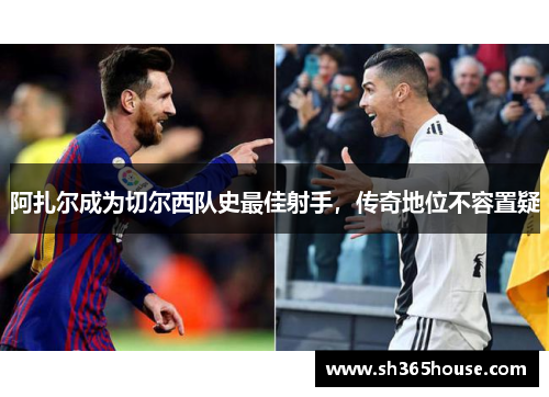 阿扎尔成为切尔西队史最佳射手，传奇地位不容置疑