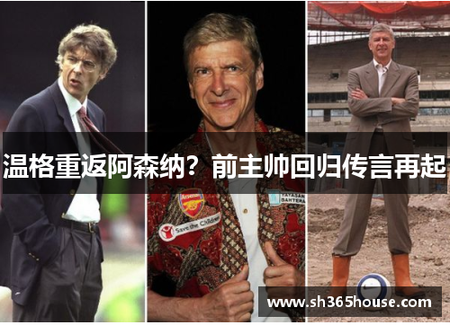 温格重返阿森纳？前主帅回归传言再起