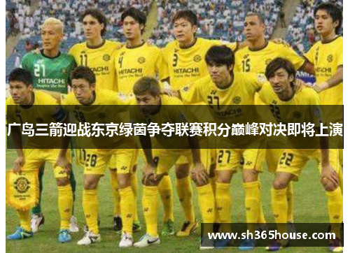 广岛三箭迎战东京绿茵争夺联赛积分巅峰对决即将上演