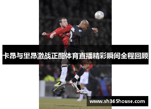 卡昂与里昂激战正酣体育直播精彩瞬间全程回顾